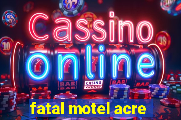 fatal motel acre